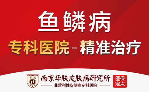 南京鱼鳞病医院哪家好-南京鱼鳞病专科医院排名
